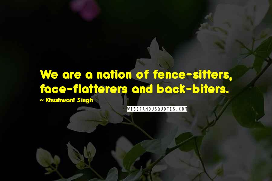 Khushwant Singh Quotes: We are a nation of fence-sitters, face-flatterers and back-biters.