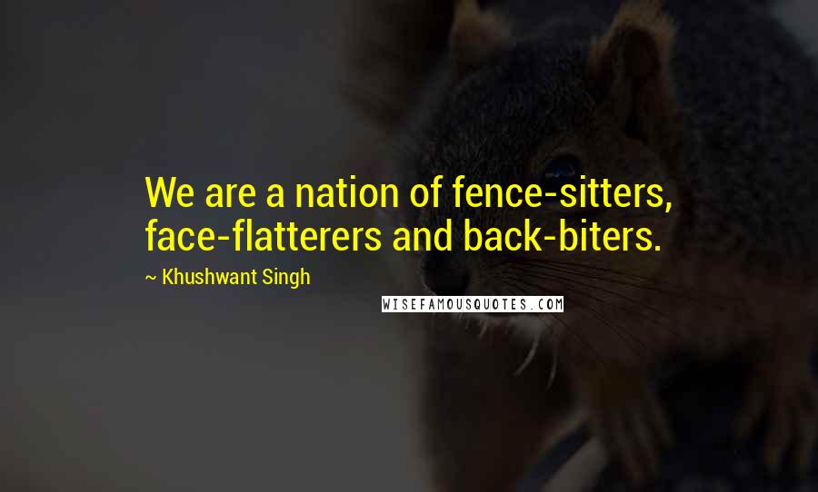 Khushwant Singh Quotes: We are a nation of fence-sitters, face-flatterers and back-biters.