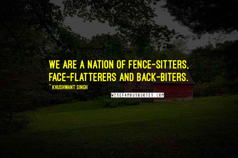 Khushwant Singh Quotes: We are a nation of fence-sitters, face-flatterers and back-biters.