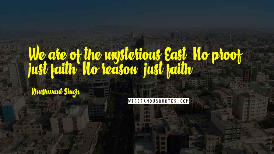 Khushwant Singh Quotes: We are of the mysterious East. No proof, just faith. No reason, just faith.