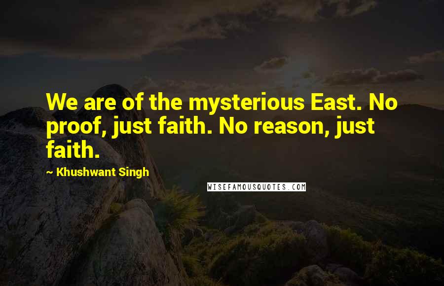 Khushwant Singh Quotes: We are of the mysterious East. No proof, just faith. No reason, just faith.