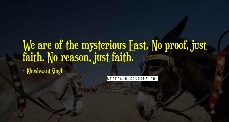 Khushwant Singh Quotes: We are of the mysterious East. No proof, just faith. No reason, just faith.