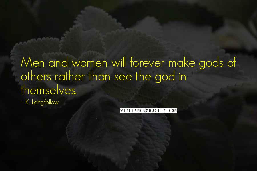 Ki Longfellow Quotes: Men and women will forever make gods of others rather than see the god in themselves.