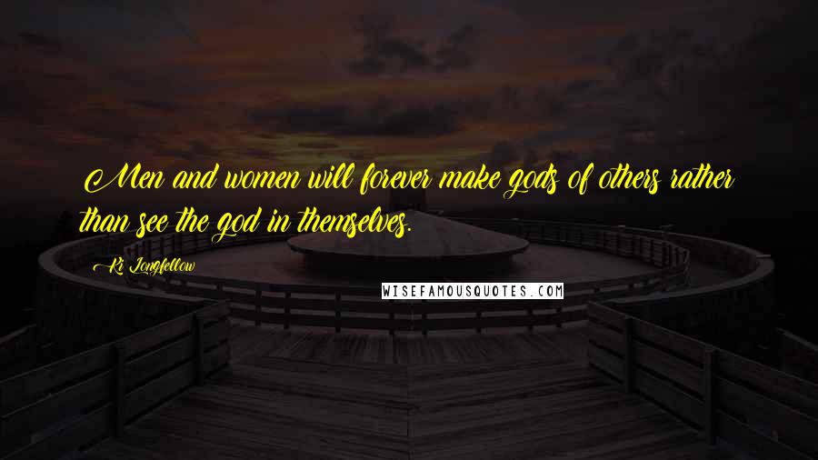 Ki Longfellow Quotes: Men and women will forever make gods of others rather than see the god in themselves.
