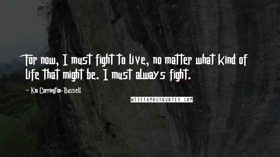 Kia Carrington-Russell Quotes: For now, I must fight to live, no matter what kind of life that might be. I must always fight.