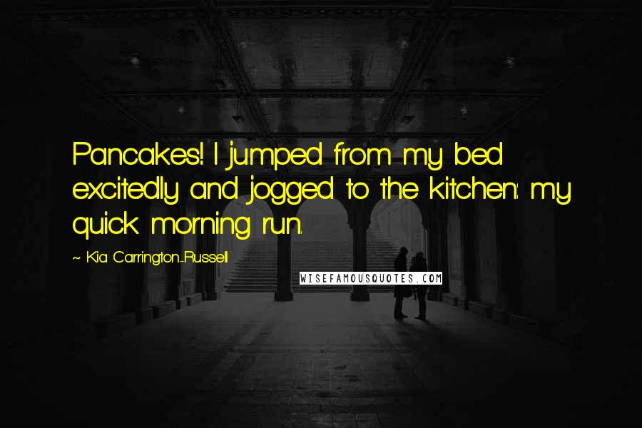 Kia Carrington-Russell Quotes: Pancakes! I jumped from my bed excitedly and jogged to the kitchen: my quick morning run.