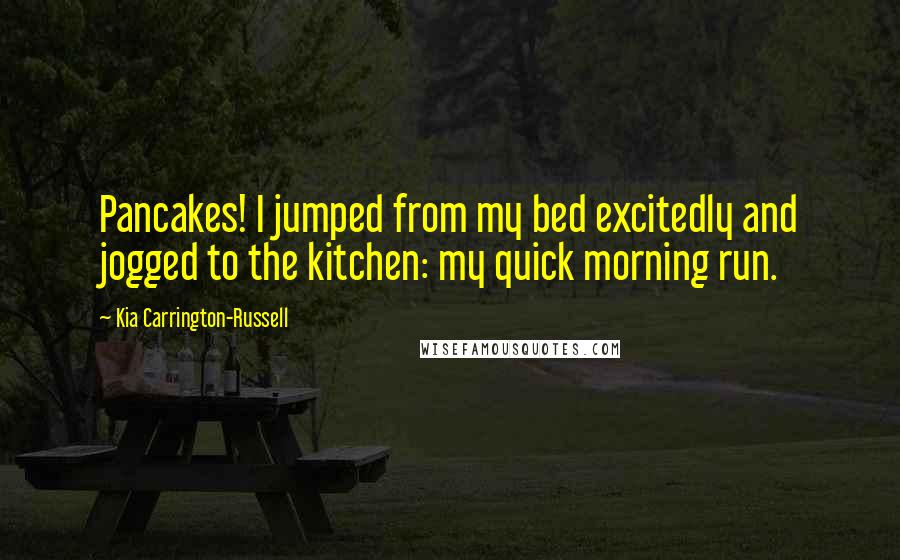 Kia Carrington-Russell Quotes: Pancakes! I jumped from my bed excitedly and jogged to the kitchen: my quick morning run.