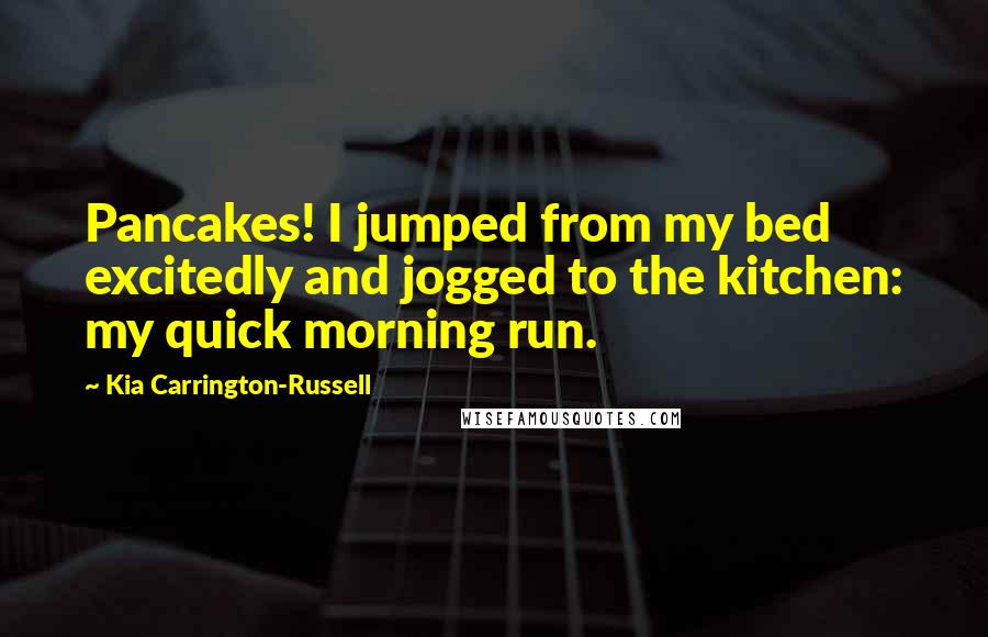 Kia Carrington-Russell Quotes: Pancakes! I jumped from my bed excitedly and jogged to the kitchen: my quick morning run.