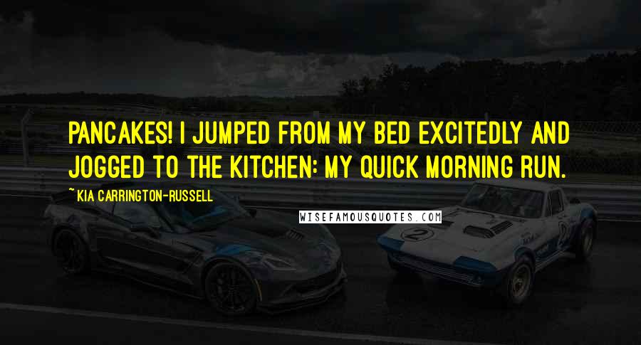 Kia Carrington-Russell Quotes: Pancakes! I jumped from my bed excitedly and jogged to the kitchen: my quick morning run.