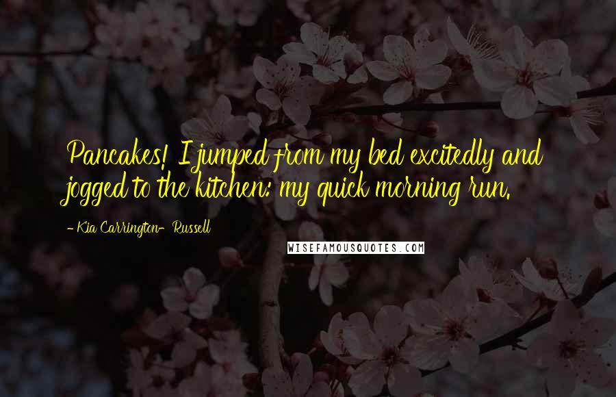 Kia Carrington-Russell Quotes: Pancakes! I jumped from my bed excitedly and jogged to the kitchen: my quick morning run.