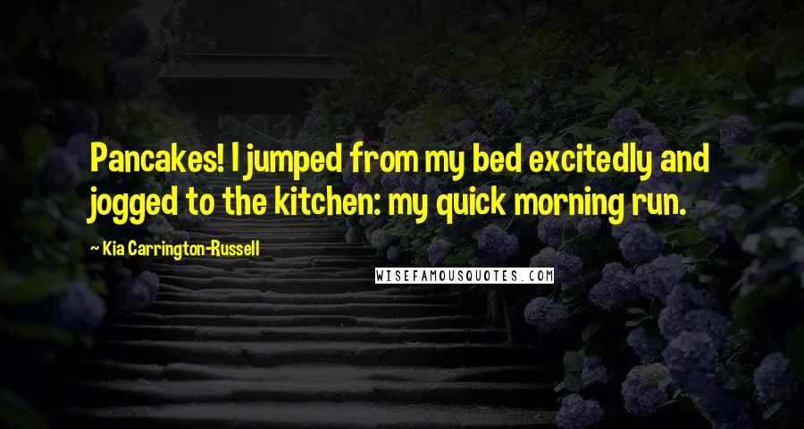 Kia Carrington-Russell Quotes: Pancakes! I jumped from my bed excitedly and jogged to the kitchen: my quick morning run.