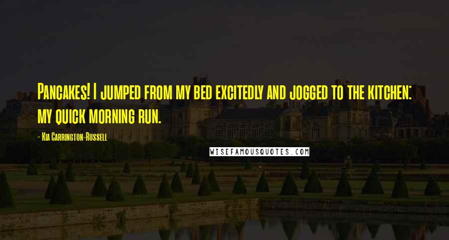 Kia Carrington-Russell Quotes: Pancakes! I jumped from my bed excitedly and jogged to the kitchen: my quick morning run.