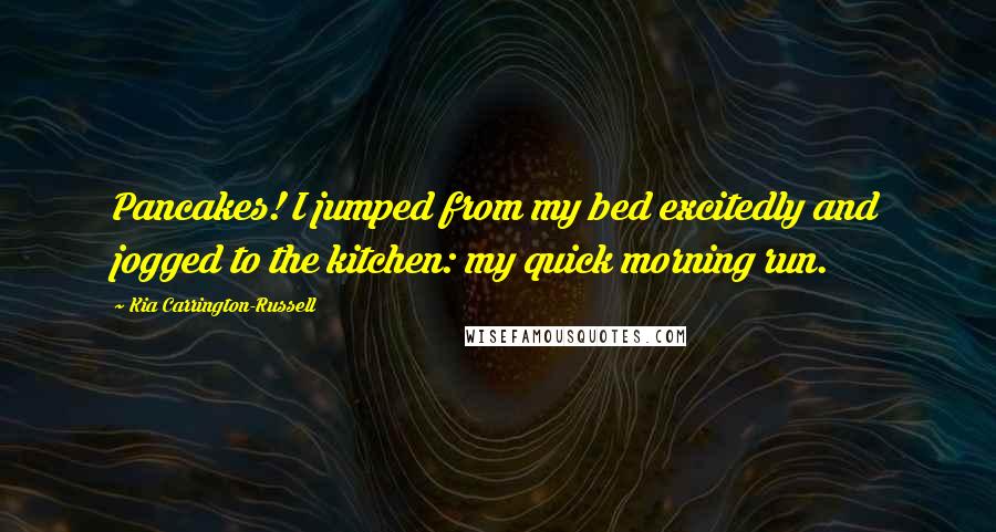 Kia Carrington-Russell Quotes: Pancakes! I jumped from my bed excitedly and jogged to the kitchen: my quick morning run.