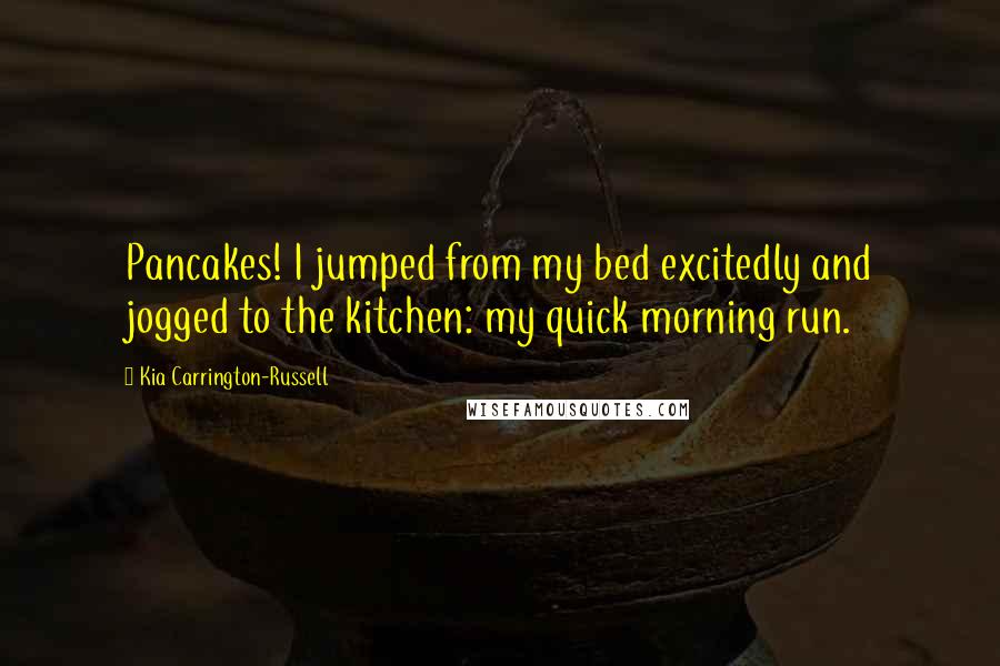 Kia Carrington-Russell Quotes: Pancakes! I jumped from my bed excitedly and jogged to the kitchen: my quick morning run.