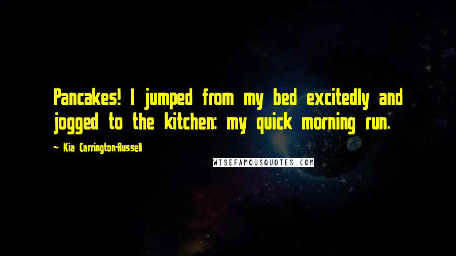 Kia Carrington-Russell Quotes: Pancakes! I jumped from my bed excitedly and jogged to the kitchen: my quick morning run.