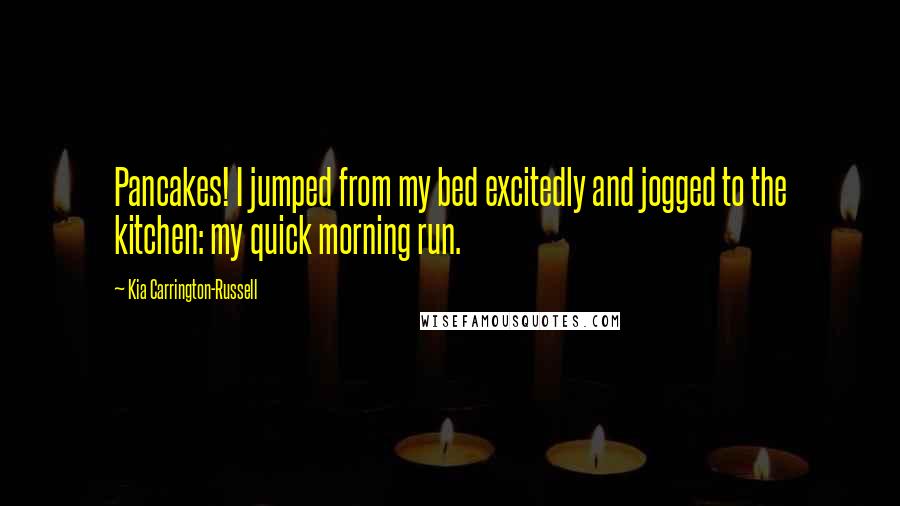 Kia Carrington-Russell Quotes: Pancakes! I jumped from my bed excitedly and jogged to the kitchen: my quick morning run.