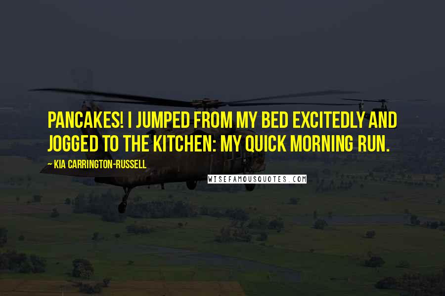 Kia Carrington-Russell Quotes: Pancakes! I jumped from my bed excitedly and jogged to the kitchen: my quick morning run.