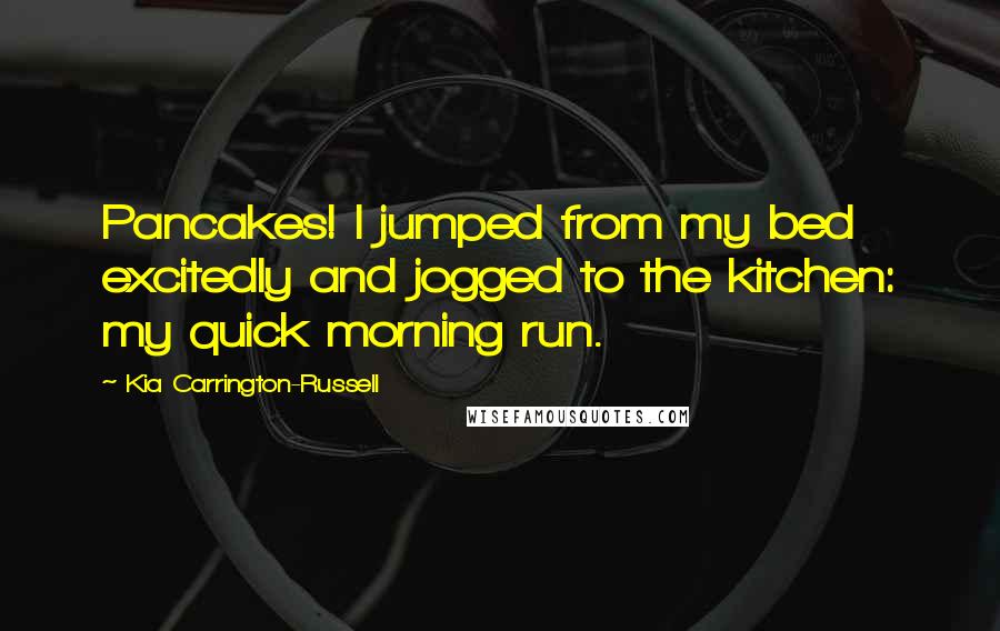 Kia Carrington-Russell Quotes: Pancakes! I jumped from my bed excitedly and jogged to the kitchen: my quick morning run.