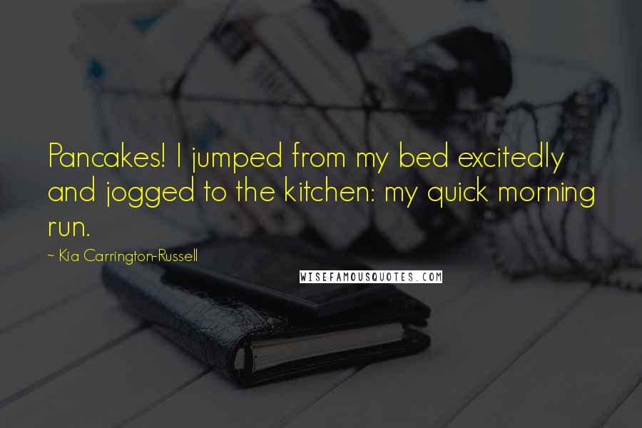 Kia Carrington-Russell Quotes: Pancakes! I jumped from my bed excitedly and jogged to the kitchen: my quick morning run.