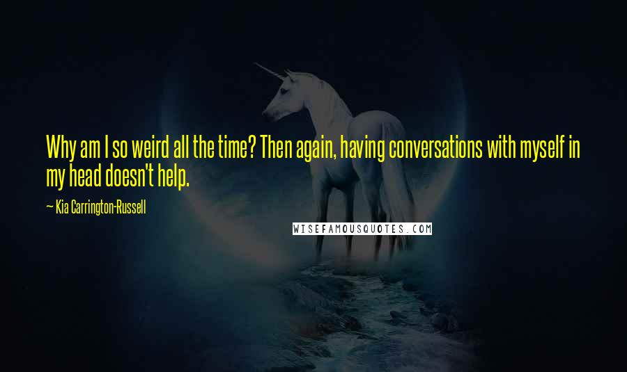 Kia Carrington-Russell Quotes: Why am I so weird all the time? Then again, having conversations with myself in my head doesn't help.