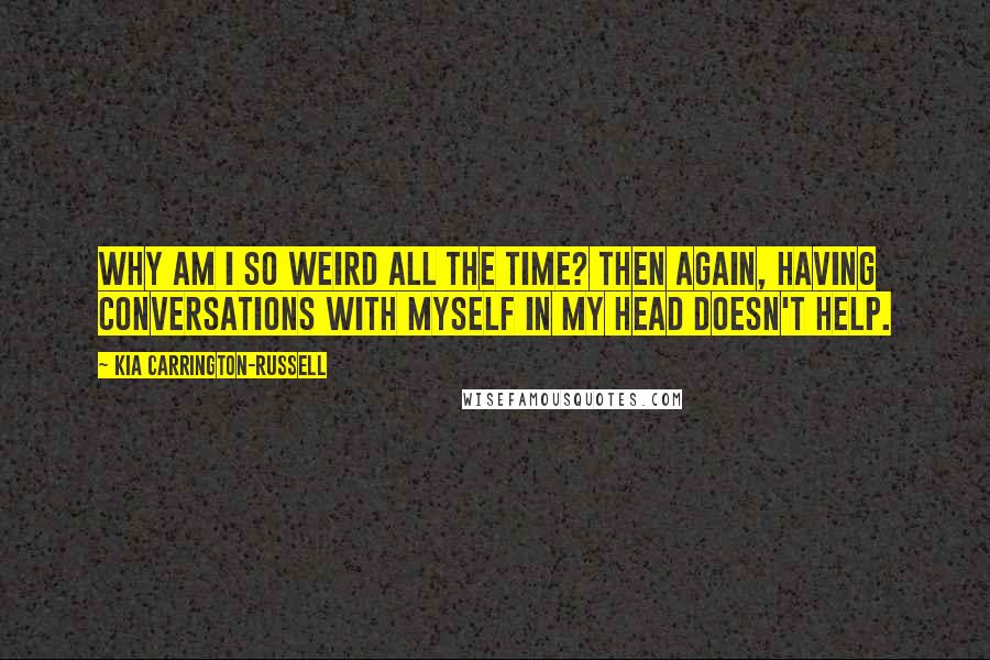 Kia Carrington-Russell Quotes: Why am I so weird all the time? Then again, having conversations with myself in my head doesn't help.