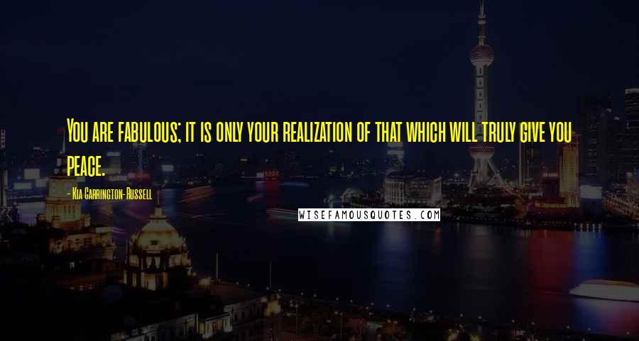Kia Carrington-Russell Quotes: You are fabulous; it is only your realization of that which will truly give you peace.