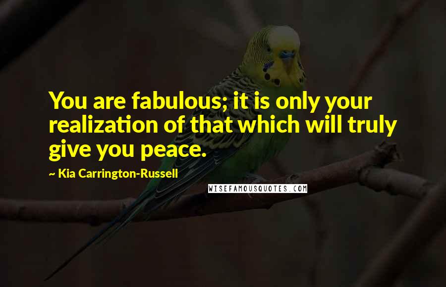 Kia Carrington-Russell Quotes: You are fabulous; it is only your realization of that which will truly give you peace.