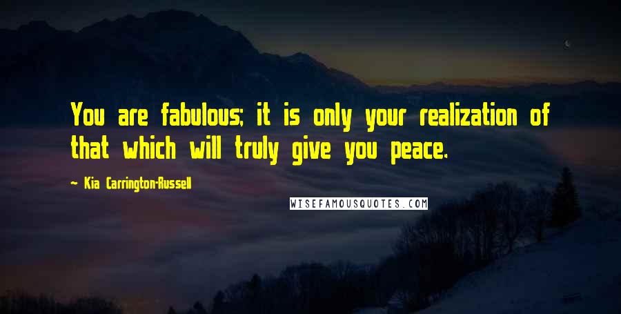 Kia Carrington-Russell Quotes: You are fabulous; it is only your realization of that which will truly give you peace.