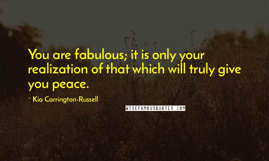 Kia Carrington-Russell Quotes: You are fabulous; it is only your realization of that which will truly give you peace.