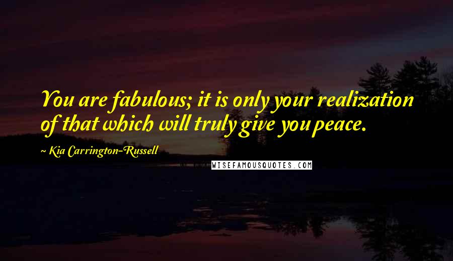 Kia Carrington-Russell Quotes: You are fabulous; it is only your realization of that which will truly give you peace.