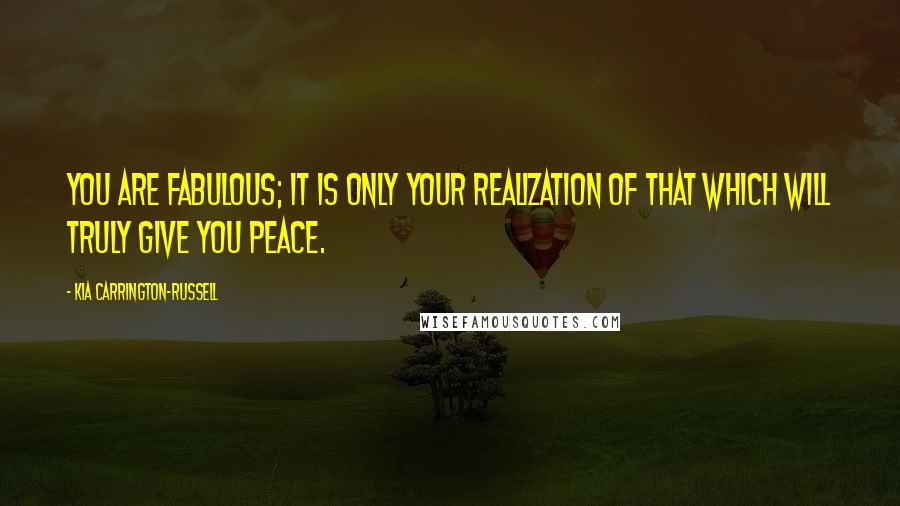 Kia Carrington-Russell Quotes: You are fabulous; it is only your realization of that which will truly give you peace.
