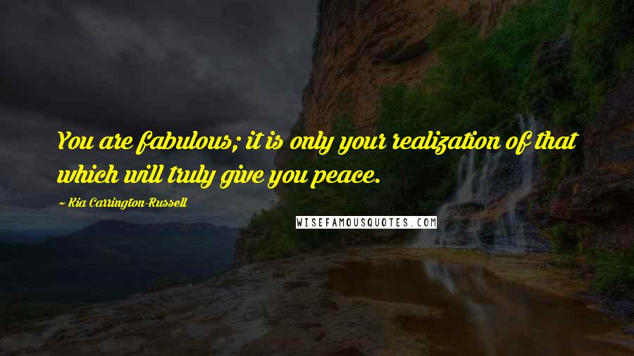 Kia Carrington-Russell Quotes: You are fabulous; it is only your realization of that which will truly give you peace.