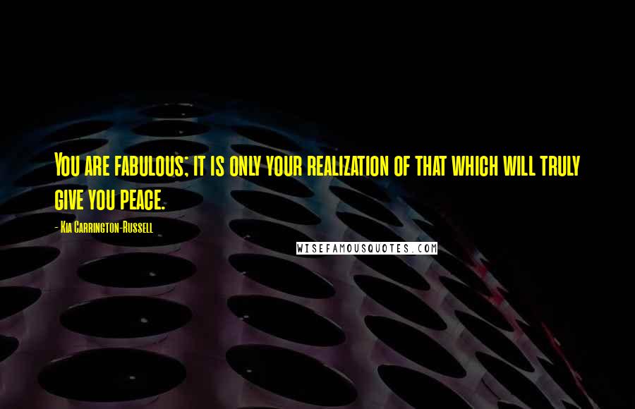 Kia Carrington-Russell Quotes: You are fabulous; it is only your realization of that which will truly give you peace.