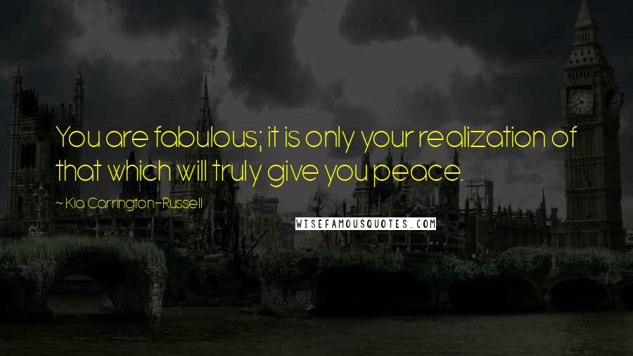Kia Carrington-Russell Quotes: You are fabulous; it is only your realization of that which will truly give you peace.