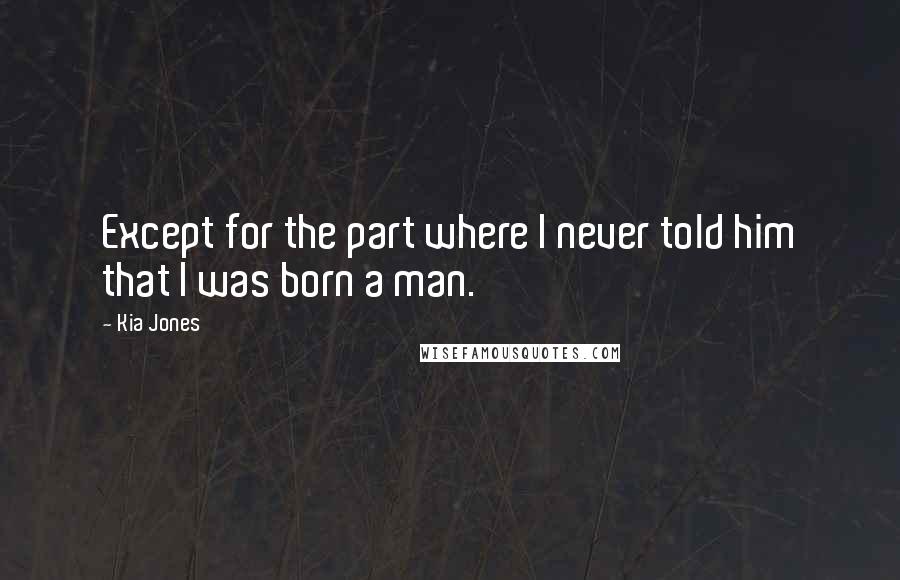 Kia Jones Quotes: Except for the part where I never told him that I was born a man.