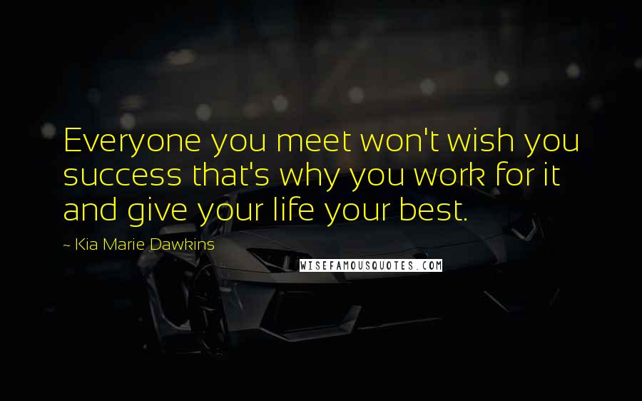 Kia Marie Dawkins Quotes: Everyone you meet won't wish you success that's why you work for it and give your life your best.