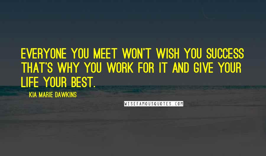 Kia Marie Dawkins Quotes: Everyone you meet won't wish you success that's why you work for it and give your life your best.