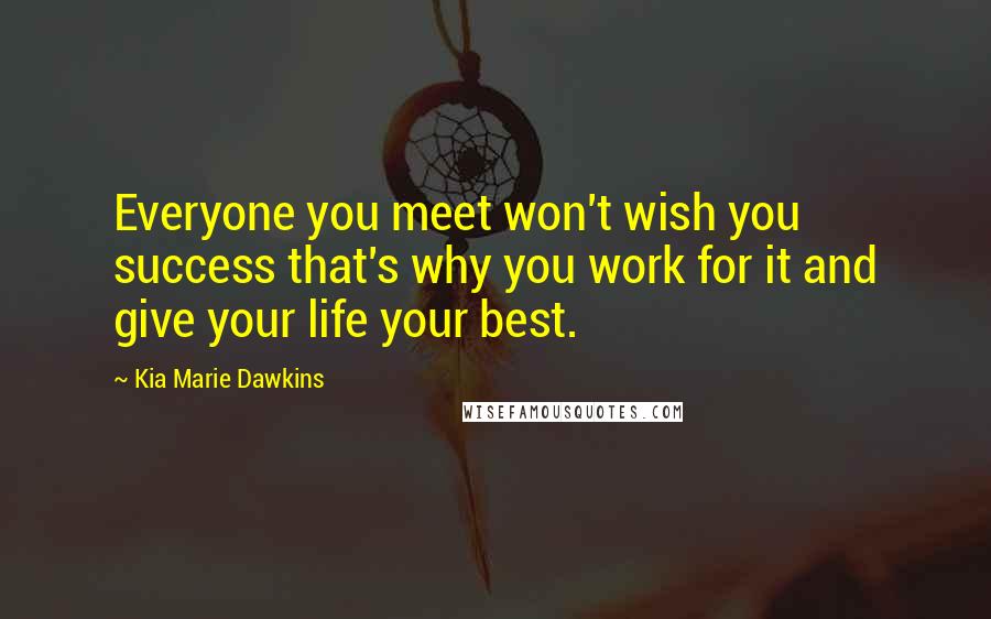 Kia Marie Dawkins Quotes: Everyone you meet won't wish you success that's why you work for it and give your life your best.