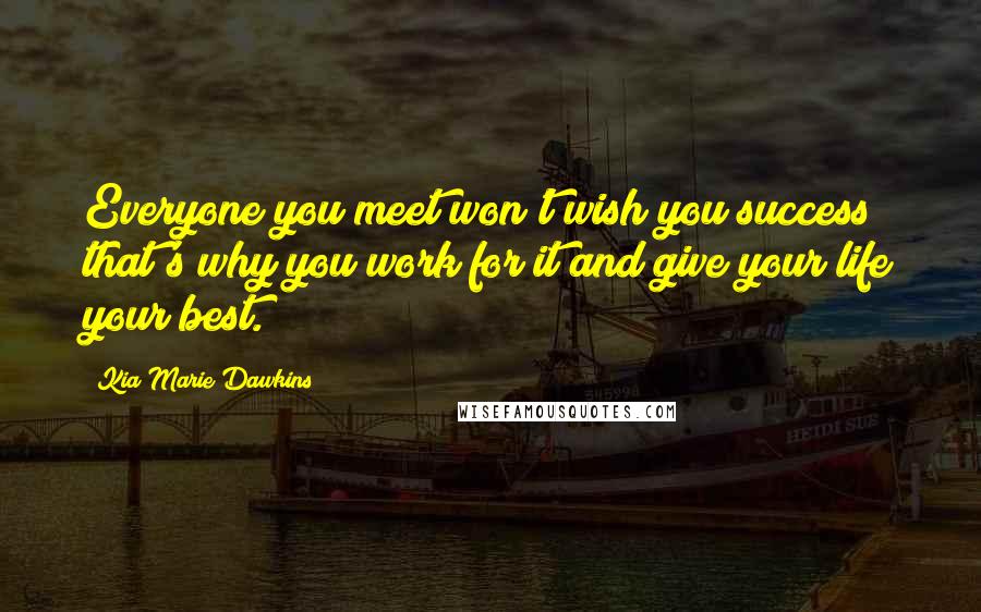 Kia Marie Dawkins Quotes: Everyone you meet won't wish you success that's why you work for it and give your life your best.