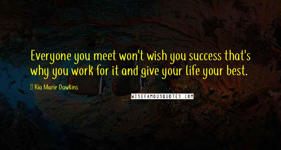 Kia Marie Dawkins Quotes: Everyone you meet won't wish you success that's why you work for it and give your life your best.