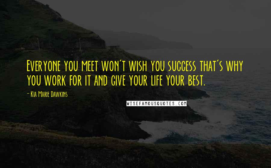 Kia Marie Dawkins Quotes: Everyone you meet won't wish you success that's why you work for it and give your life your best.