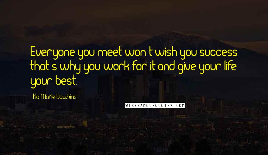 Kia Marie Dawkins Quotes: Everyone you meet won't wish you success that's why you work for it and give your life your best.