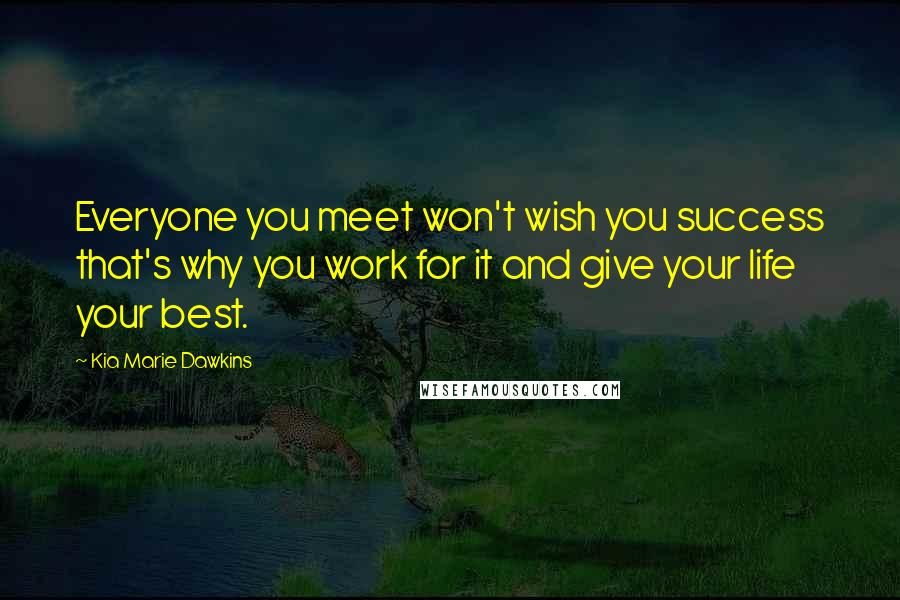 Kia Marie Dawkins Quotes: Everyone you meet won't wish you success that's why you work for it and give your life your best.