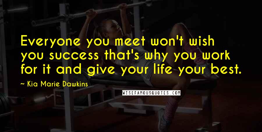 Kia Marie Dawkins Quotes: Everyone you meet won't wish you success that's why you work for it and give your life your best.