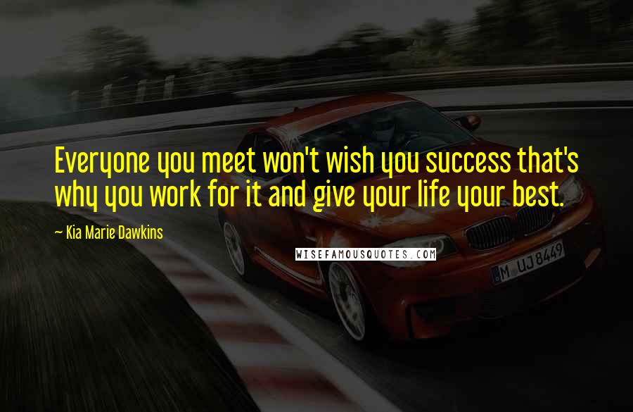 Kia Marie Dawkins Quotes: Everyone you meet won't wish you success that's why you work for it and give your life your best.