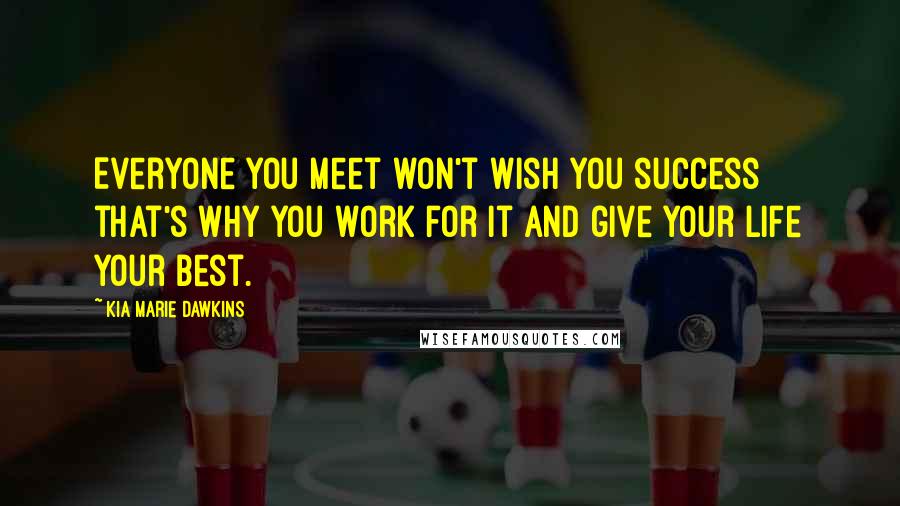 Kia Marie Dawkins Quotes: Everyone you meet won't wish you success that's why you work for it and give your life your best.