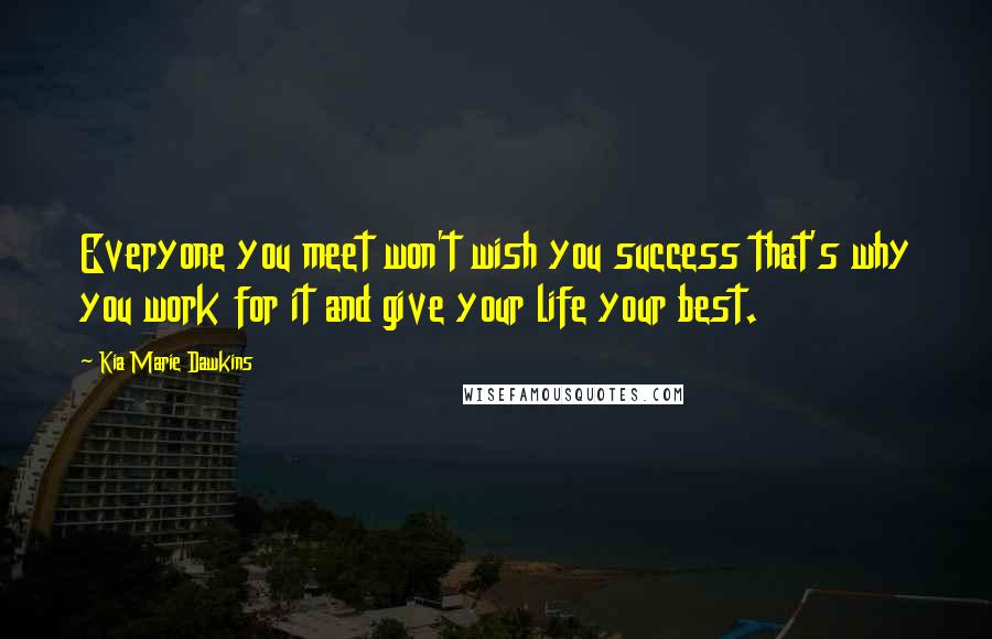 Kia Marie Dawkins Quotes: Everyone you meet won't wish you success that's why you work for it and give your life your best.