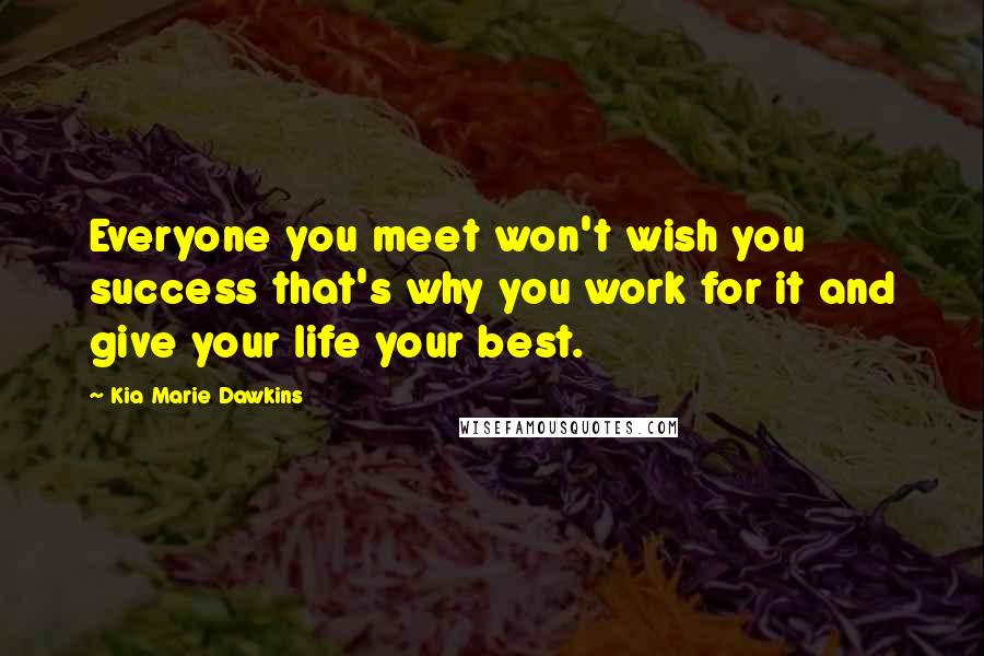 Kia Marie Dawkins Quotes: Everyone you meet won't wish you success that's why you work for it and give your life your best.