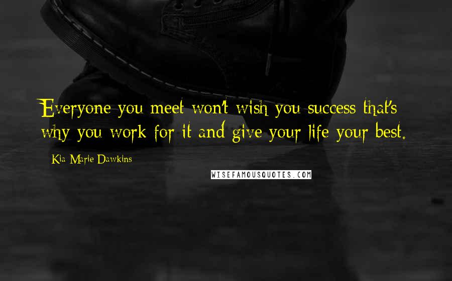 Kia Marie Dawkins Quotes: Everyone you meet won't wish you success that's why you work for it and give your life your best.