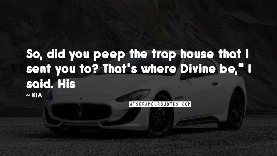 KIA Quotes: So, did you peep the trap house that I sent you to? That's where Divine be," I said. His